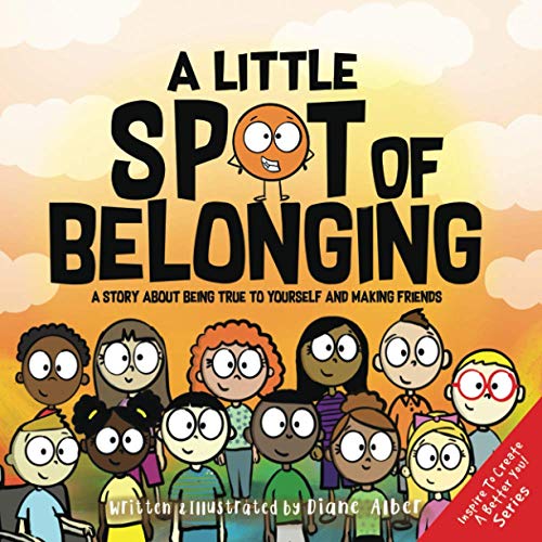 A Little SPOT of Belonging: A Story About Being True to Yourself and Making Friends (Inspire to Create A Better You!)