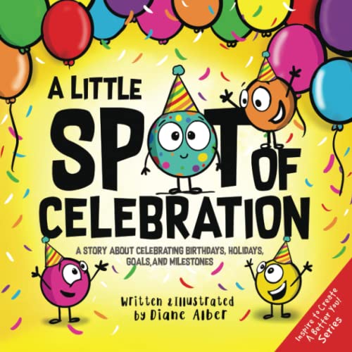 A Little SPOT of Celebration: A Story About Celebrating Birthdays, Holidays, Goals, and Milestones (Inspire to Create A Better You!) von Diane Alber Art