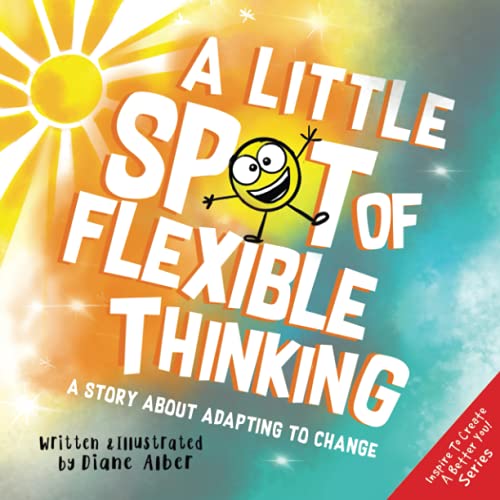 A Little SPOT of Flexible Thinking: A Story about Adapting to Change (Inspire to Create A Better You!) von Diane Alber Art LLC