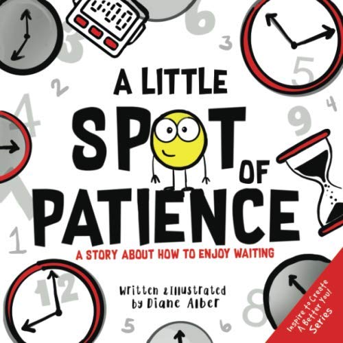 A Little SPOT of Patience: A Story About How To Enjoy Waiting (Inspire to Create A Better You!) A Little SPOT of Patience: A Story About How To Enjoy Waiting (Inspire to Create A Better You!)