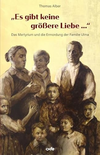 "Es gibt keine größere Liebe ...": Das Martyrium und die Ermordung der Familie Ulma von fe-medienvlg