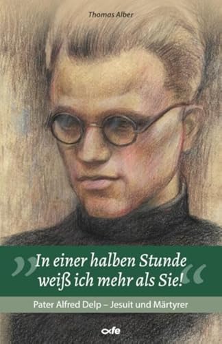 "In einer halben Stunde weiß ich mehr als Sie!": Pater Alfred Delp - Jesuit und Märtyrer von Fe-Medienverlags GmbH