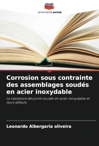Corrosion sous contrainte des assemblages soudés en acier inoxydable: La résistance des joints soudés en acier inoxydable et leurs défauts von Editions Notre Savoir