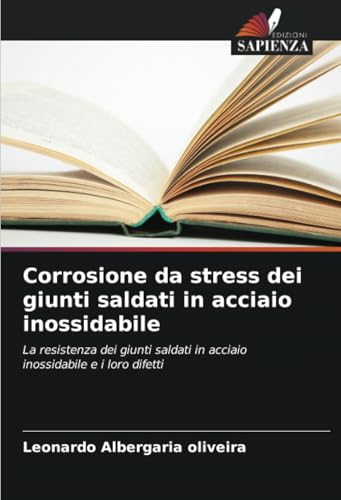 Corrosione da stress dei giunti saldati in acciaio inossidabile: La resistenza dei giunti saldati in acciaio inossidabile e i loro difetti von Edizioni Sapienza