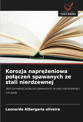Korozja naprężeniowa połączeń spawanych ze stali nierdzewnej: Wytrzymałość połączeń spawanych ze stali nierdzewnej i ich wady: Wytrzyma¿o¿¿ po¿¿cze¿ spawanych ze stali nierdzewnej i ich wady von Wydawnictwo Nasza Wiedza