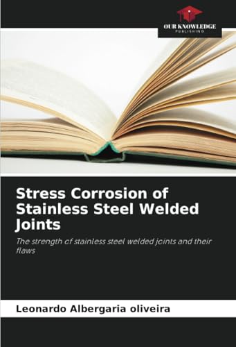 Stress Corrosion of Stainless Steel Welded Joints: The strength of stainless steel welded joints and their flaws von Our Knowledge Publishing