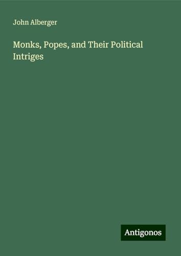 Monks, Popes, and Their Political Intriges von Antigonos Verlag