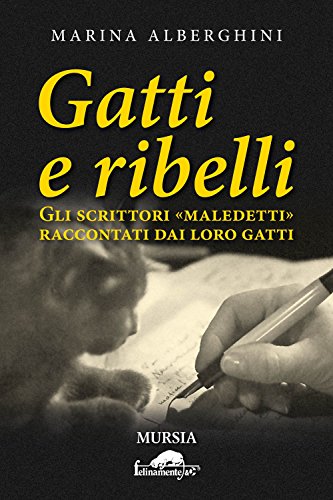 Gatti e ribelli: Gli scrittori «maledetti» raccontati dai loro gatti (Felinamente & C.)