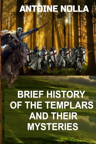 A BRIEF HISTORY OF THE TEMPLARS AND THEIR MYSTERIES