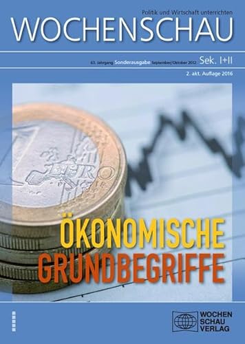 Ökonomische Grundbegriffe: Wochenschau Sonderausgabe 2012 - aktualisiert 2016 (Wochenschau - Politik und Wirtschaft unterrichten: Sonderausgabe für Sekundarstufe I und II)