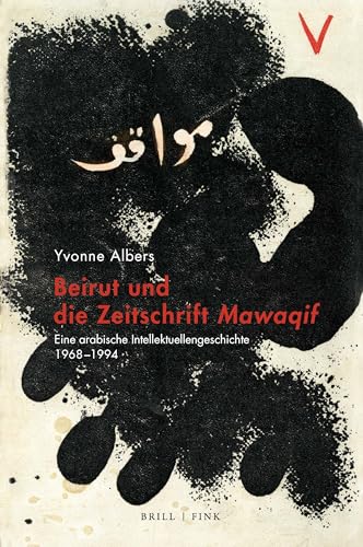Beirut und die Zeitschrift Mawaqif: Eine arabische Intellektuellengeschichte, 1968-1994 von Brill | Fink