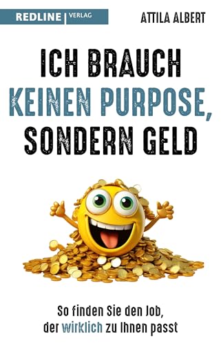 Ich brauch keinen Purpose, sondern Geld: So finden Sie den Job, der wirklich zu Ihnen passt. Ein Plädoyer für mehr Realismus und Pragmatismus bei der Jobsuche Ich brauch keinen Purpose, sondern Geld: So finden Sie den Job, der wirklich zu Ihnen passt. Ein Plädoyer für mehr Realismus und Pragmatismus bei der Jobsuche