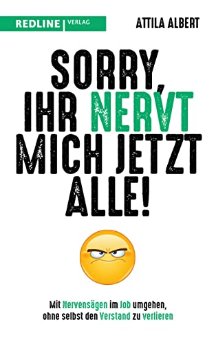 Sorry, ihr nervt mich jetzt alle!: Mit Nervensägen im Job umgehen, ohne selbst den Verstand zu verlieren von Redline Verlag