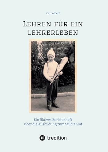 Lehren für ein Lehrerleben: Ein fiktives Berichtsheft über die Ausbildung zum Studienrat vom Kindergarten bis zum Referendariat mit gereimten Maximen von tredition
