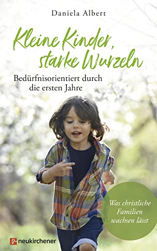 Kleine Kinder, starke Wurzeln - bedürfnisorientiert durch die ersten Jahre: Was christliche Familien wachsen lässt