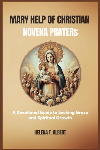 Mary Help of Christian Novena Prayers: A Devotional Guide to Seeking Grace and Spiritual Growth (Prayers of the Saints-A Novena Series for Healing, Faith, and Hope, Band 5) von Independently published