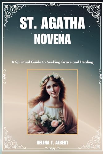 ST. AGATHA NOVENA: A Spiritual Guide to Seeking Grace and Healing (Prayers of the Saints-A Novena Series for Healing, Faith, and Hope, Band 7) von Independently published