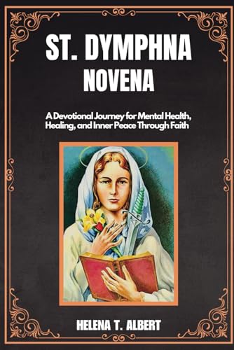 St. Dymphna Novena: A Devotional Journey for Mental Health, Healing, and Inner Peace Through Faith (Prayers of the Saints-A Novena Series for Healing, Faith, and Hope, Band 11) von Independently published