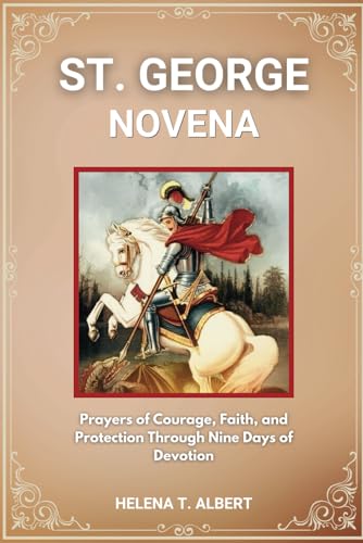 St. George Novena: Prayers of Courage, Faith, and Protection Through Nine Days of Devotion (Prayers of the Saints-A Novena Series for Healing, Faith, and Hope, Band 9) von Independently published