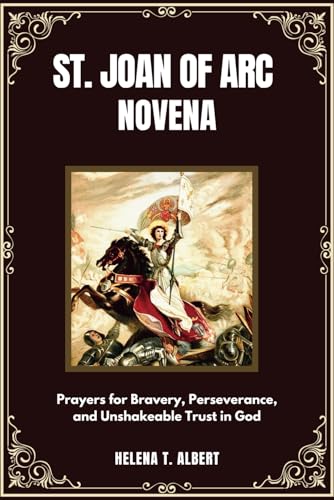 St. Joan Of Arc Novena: Prayers for Bravery, Perseverance, and Unshakeable Trust in God (Prayers of the Saints-A Novena Series for Healing, Faith, and Hope, Band 13) von Independently published