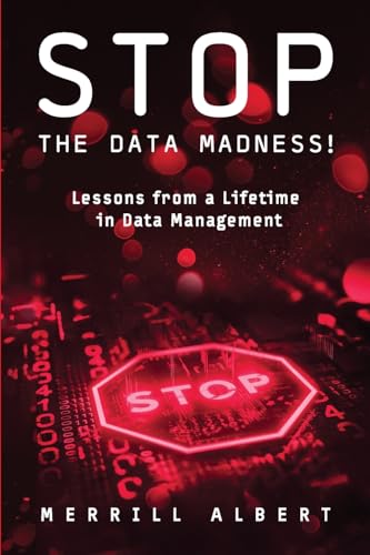 Stop the Data Madness!: Lessons from a Lifetime in Data Management Stop the Data Madness!: Lessons from a Lifetime in Data Management von Technics Publications