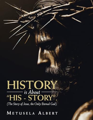 H I S T O R Y IS ABOUT "H I S - S T O R Y".: (THE STORY OF JESUS, THE ONLY ETERNAL GOD). von Xlibris US