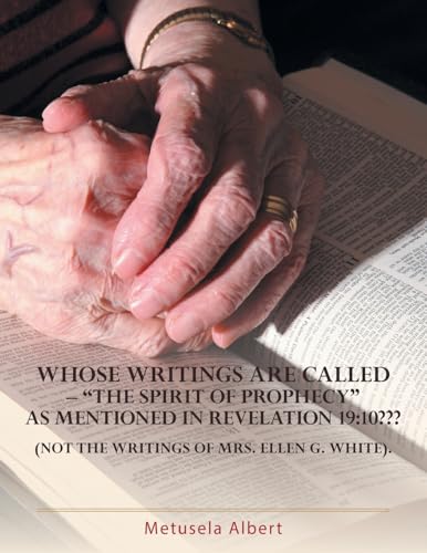 WHOSE WRITINGS ARE CALLED - "THE SPIRIT OF PROPHECY" AS MENTIONED IN REVELATION 19: 10??? NOT THE WRITINGS OF MRS. ELLEN G. WHITE. von Xlibris US