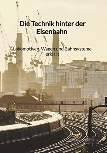 Die Technik hinter der Eisenbahn - Lokomotiven, Wagen und Bahnsysteme erklärt von Jaltas Books