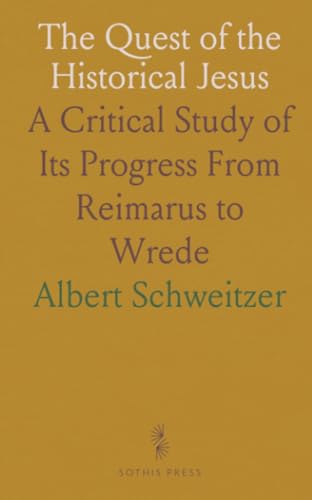 The Quest of the Historical Jesus: A Critical Study of Its Progress From Reimarus to Wrede von Sothis Press