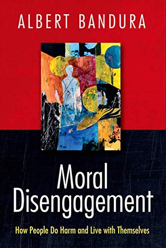 Moral Disengagement: How People Do Harm and Live with Themselves Moral Disengagement: How People Do Harm and Live with Themselves