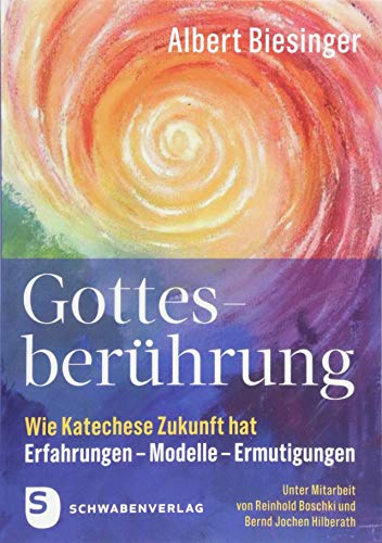 Gottesberührung - Wie Katechese Zukunft hat: Erfahrungen - Modelle - Ermutigungen