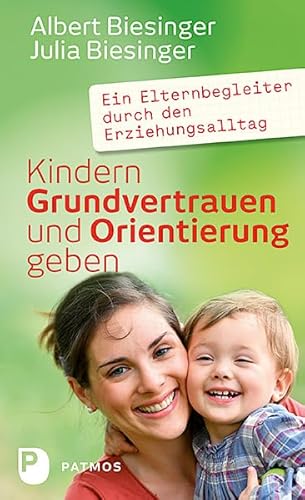 Kindern Grundvertrauen und Orientierung geben: Ein Elternbegleiter durch den Erziehungsalltag Kindern Grundvertrauen und Orientierung geben: Ein Elternbegleiter durch den Erziehungsalltag