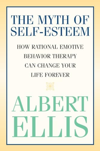 The Myth of Self-esteem: How Rational Emotive Behavior Therapy Can Change Your Life Forever (Psychology) The Myth of Self-esteem: How Rational Emotive Behavior Therapy Can Change Your Life Forever (Psychology)