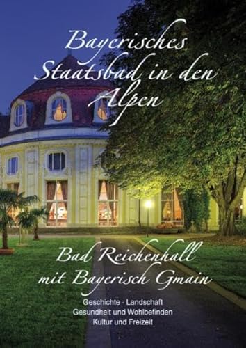 Bayerisches Staatsbad in den Alpen - Bad Reichenhall mit Bayerisch Gmain: Geschichte, Landschaft, Gesundheit und Wohlbefinden, Kultur und Freizeit Bayerisches Staatsbad in den Alpen - Bad Reichenhall mit Bayerisch Gmain: Geschichte, Landschaft, Gesundheit und Wohlbefinden, Kultur und Freizeit von Plenk Berchtesgaden