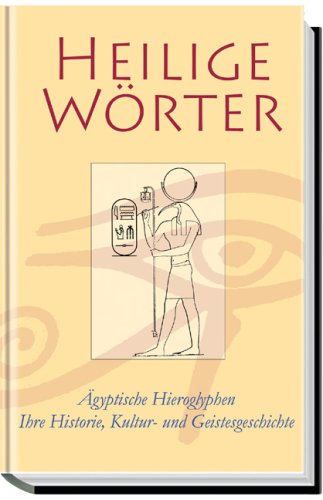 Heilige Wörter: Ägyptische Hieroglyphen. Ihre Historie, Kultur- und Geistesgeschichte