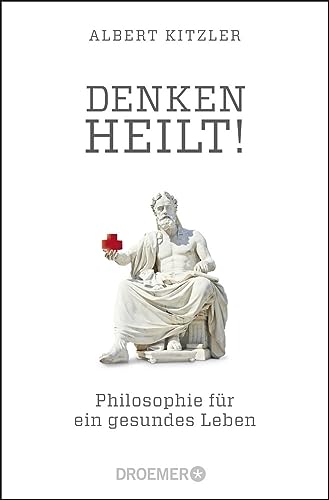 Denken heilt!: Philosophie für ein gesundes Leben