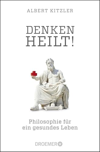 Denken heilt!: Philosophie für ein gesundes Leben