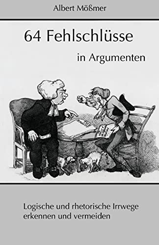 64 Fehlschluesse in Argumenten: Logische und rhetorische Irrwege erkennen und vermeiden von Createspace Independent Publishing Platform