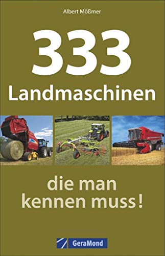 Landmaschinen Typenkompass: 333 Landmaschinen, die man kennen muss! Nutzfahrzeuge der Landwirtschaft im übersichtlichen Typenatlas.