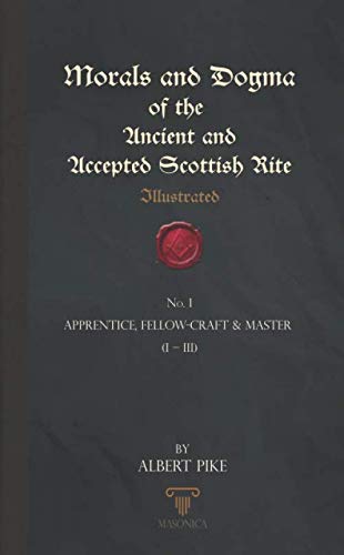 Morals And Dogma Of The Ancient And Accepted Scottish Rite (Illustrated): Apprentice, Fellow-Craft & Master (I – III) von Independently published