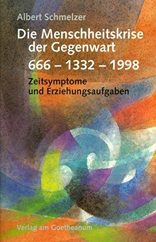 Die Menschheitskrise der Gegenwart: 666 – 1332 – 1998. Symptome und Erziehungsaufgaben von Verlag am Goetheanum