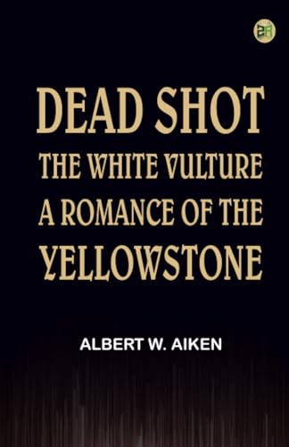 Dead Shot: The White Vulture A Romance Of The Yellowstone von Zinc Read