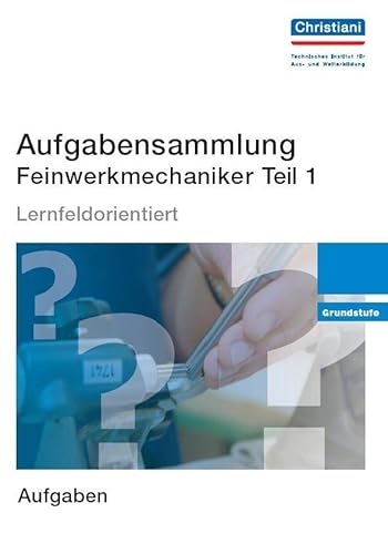 Aufgabensammlung Feinwerkmechaniker Teil 1: Grundstufe - Aufgaben: Lernfeldorientiert. Grundstufe von Christiani