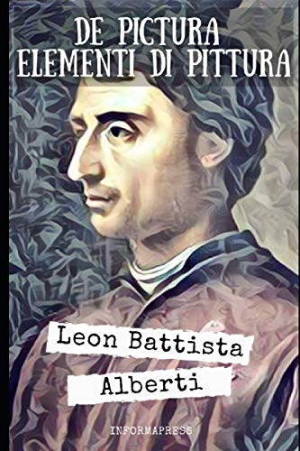 De Pictura e Elementi di Pittura: Trattato di pittura punto di riferimento per i pittori del Rinascimento + Piccola biografia von Independently published
