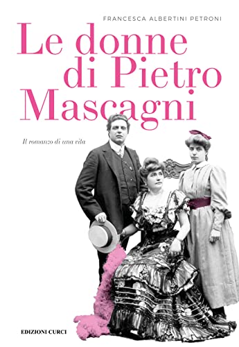 Le donne di Pietro Mascagni. Il romanzo di una vita Le donne di Pietro Mascagni. Il romanzo di una vita von Curci