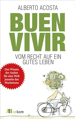 Buen vivir: Vom Recht auf ein gutes Leben. Nachhaltigkeit, soziale Gerechtigkeit und neue Wege für alternative Lebensstile und ein gemeinsames Miteinander von Oekom Verlag GmbH