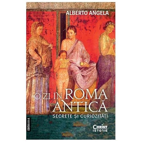O Zi In Roma Antica. Secrete Si Curiozitati O Zi In Roma Antica. Secrete Si Curiozitati von Corint