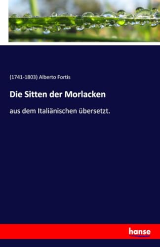 Die Sitten der Morlacken: aus dem Italiänischen übersetzt. von Hansebooks