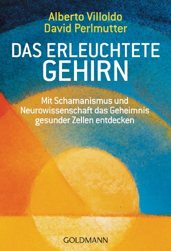 Das erleuchtete Gehirn: Mit Schamanismus und Neurowissenschaft das Geheimnis gesunder Zellen entdecken Das erleuchtete Gehirn: Mit Schamanismus und Neurowissenschaft das Geheimnis gesunder Zellen entdecken