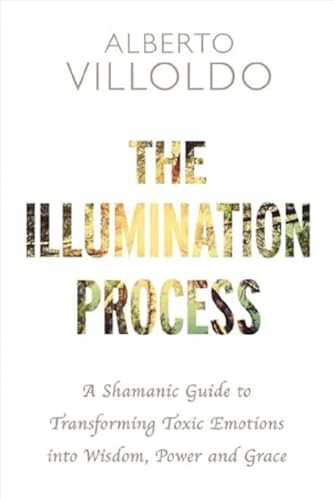 The Illumination Process: A Shamanic Guide to Transforming Toxic Emotions into Wisdom, Power and Grace